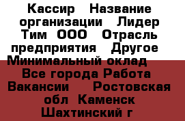 Кассир › Название организации ­ Лидер Тим, ООО › Отрасль предприятия ­ Другое › Минимальный оклад ­ 1 - Все города Работа » Вакансии   . Ростовская обл.,Каменск-Шахтинский г.